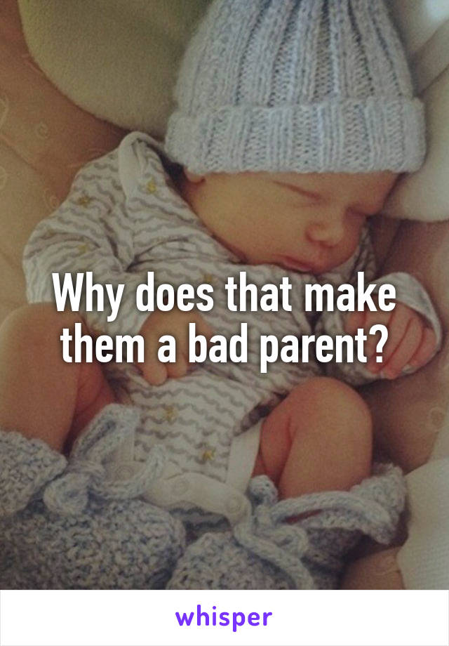 Why does that make them a bad parent?