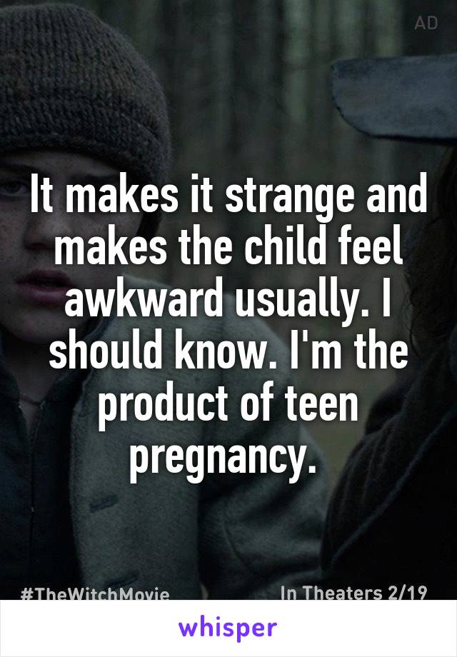 It makes it strange and makes the child feel awkward usually. I should know. I'm the product of teen pregnancy. 