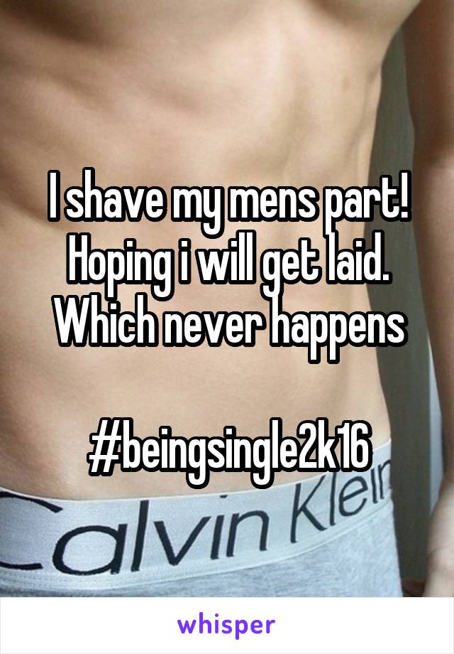 I shave my mens part! Hoping i will get laid. Which never happens

#beingsingle2k16