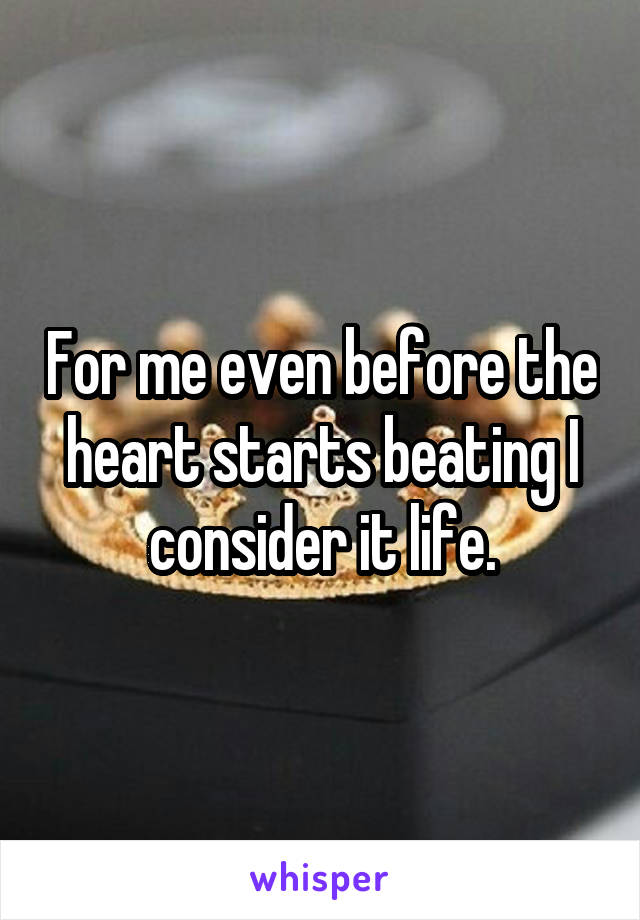 For me even before the heart starts beating I consider it life.