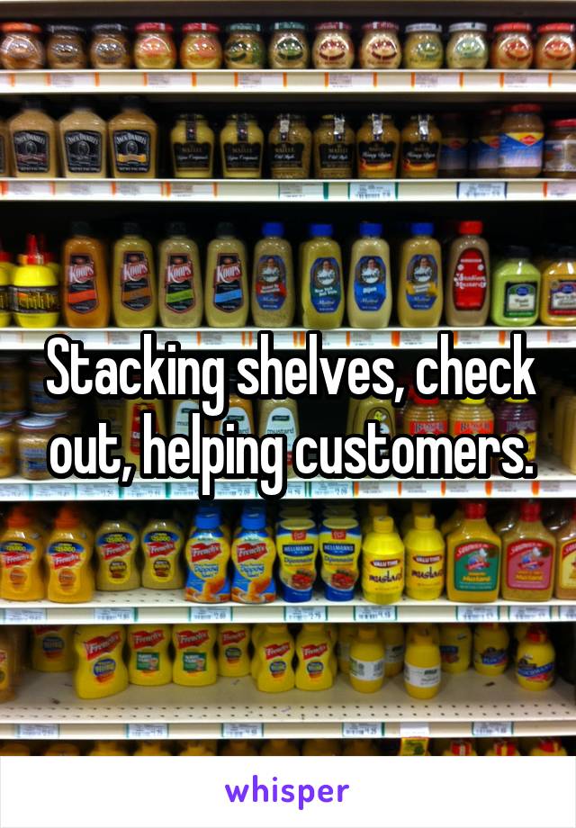 Stacking shelves, check out, helping customers.