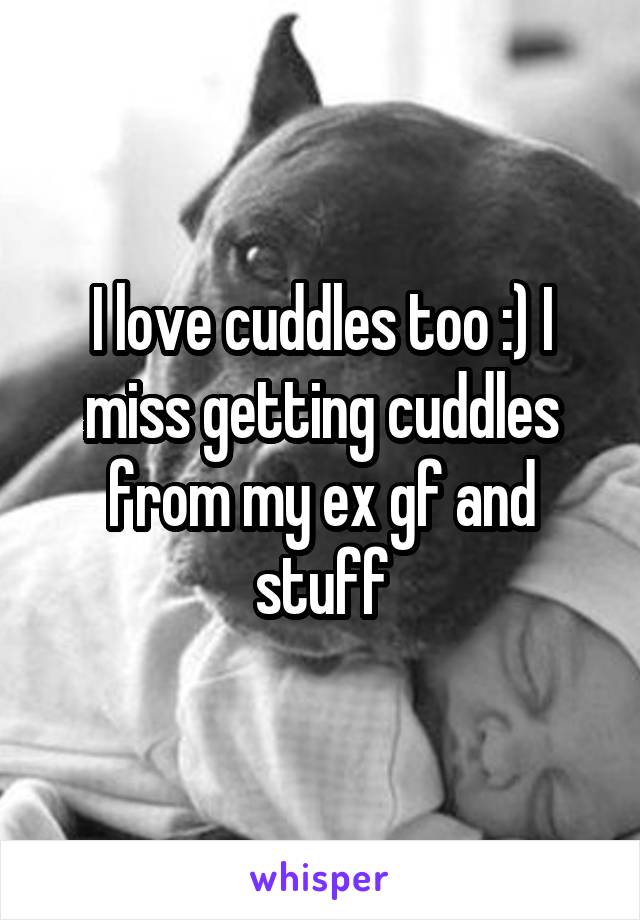 I love cuddles too :) I miss getting cuddles from my ex gf and stuff