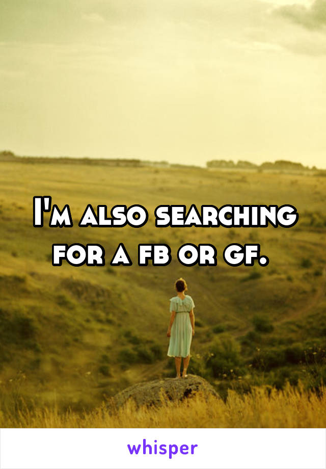 I'm also searching for a fb or gf. 