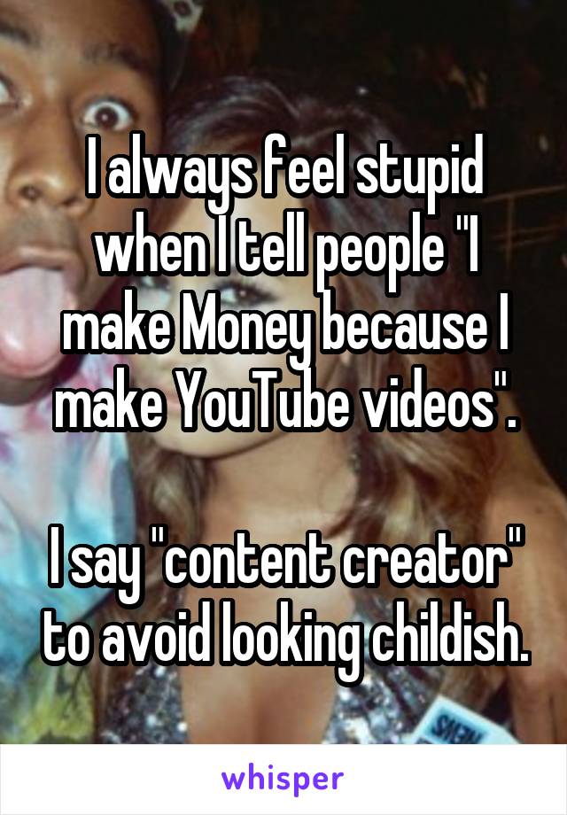 I always feel stupid when I tell people "I make Money because I make YouTube videos".

I say "content creator" to avoid looking childish.