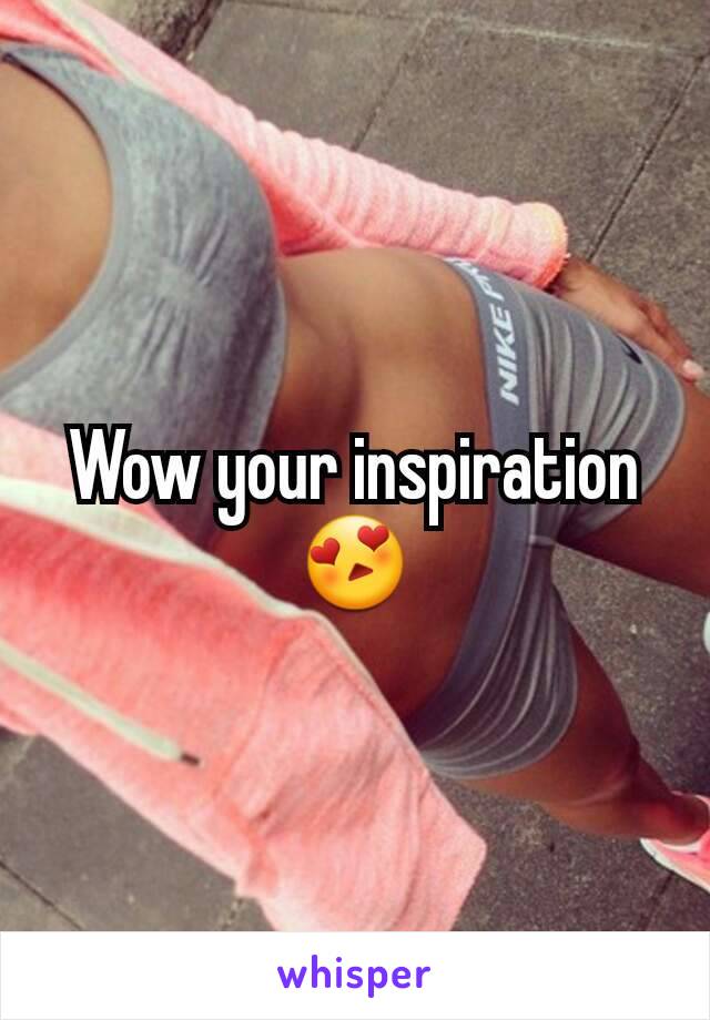 Wow your inspiration 😍