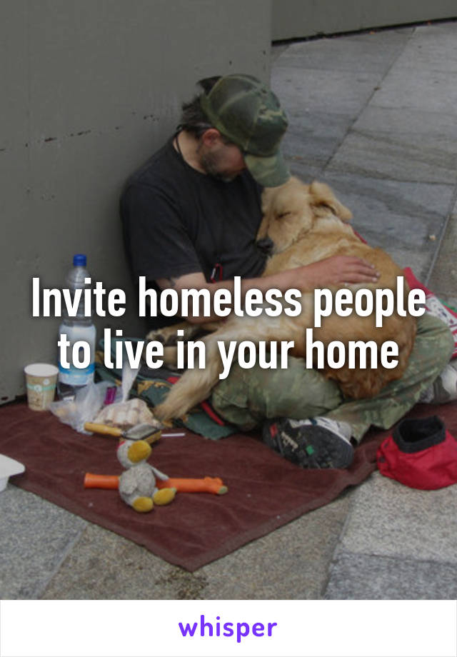 Invite homeless people to live in your home