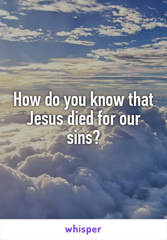 How do you know that Jesus died for our sins?