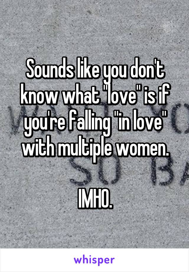 Sounds like you don't know what "love" is if you're falling "in love" with multiple women.

IMHO.