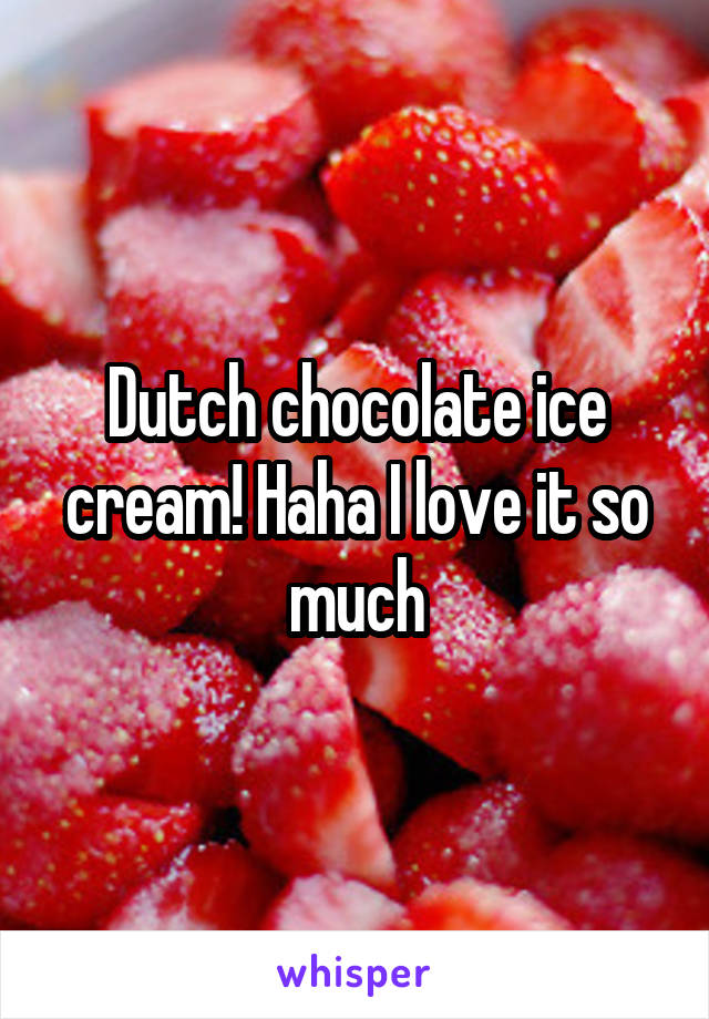 Dutch chocolate ice cream! Haha I love it so much