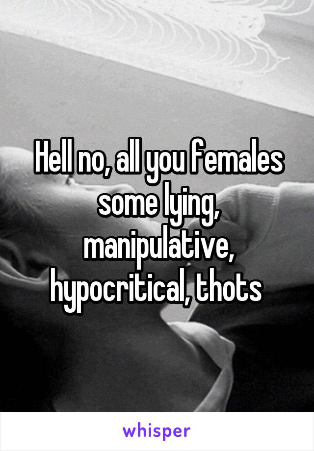 Hell no, all you females some lying, manipulative, hypocritical, thots 