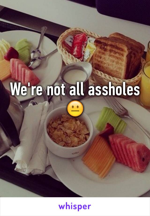 We're not all assholes😐