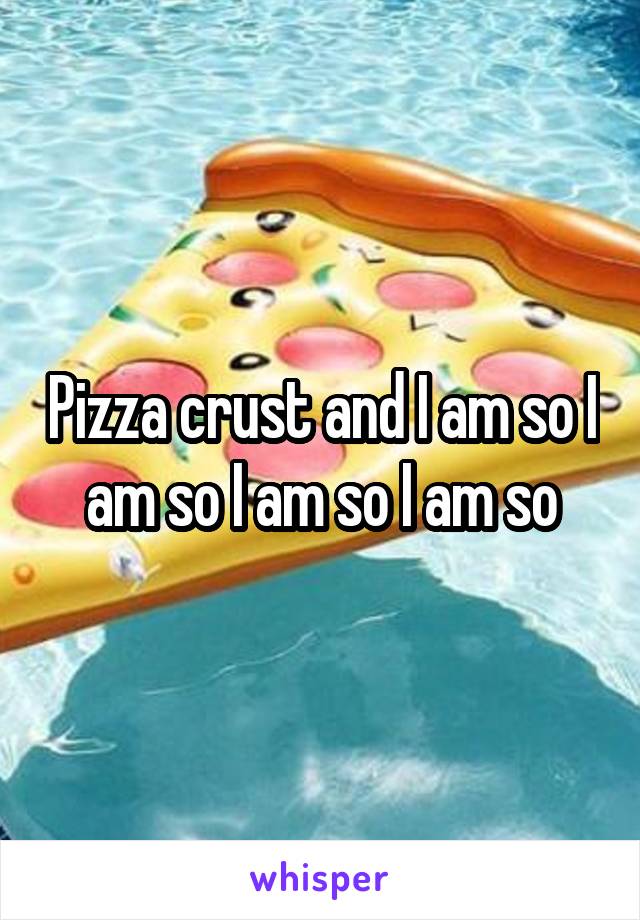 Pizza crust and I am so I am so I am so I am so