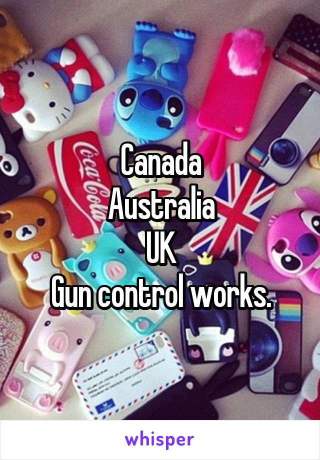 Canada
Australia
UK
Gun control works.