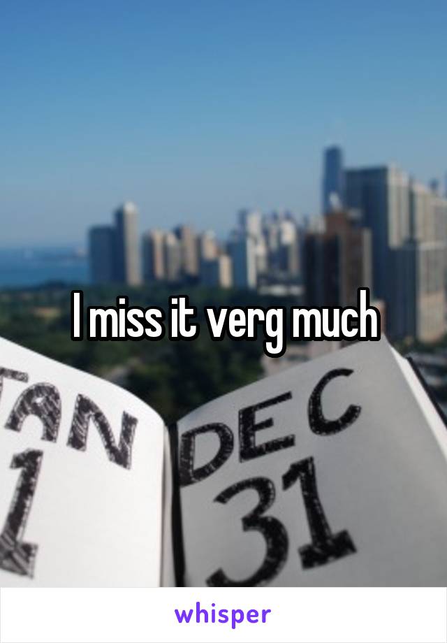 I miss it verg much