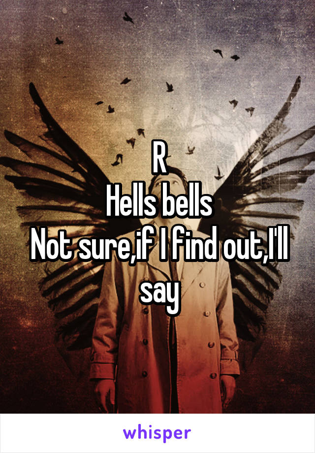 R
Hells bells
Not sure,if I find out,I'll say