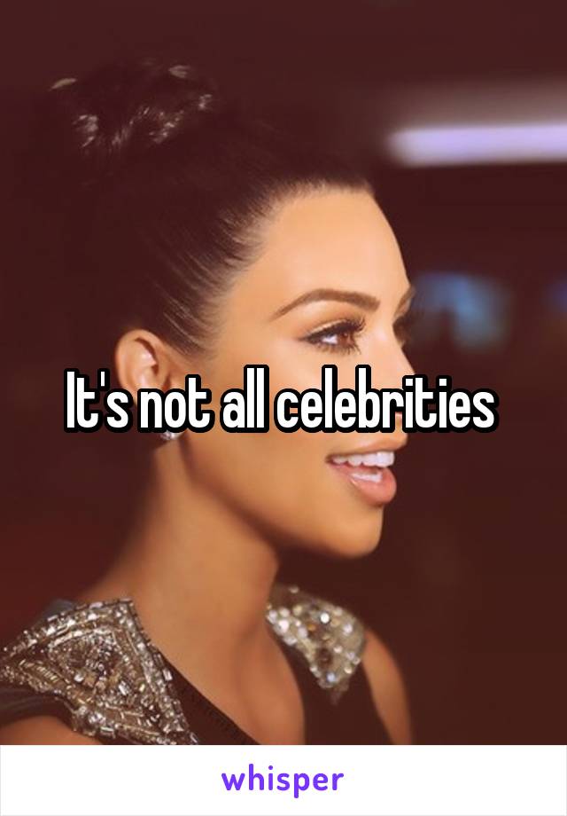 It's not all celebrities 