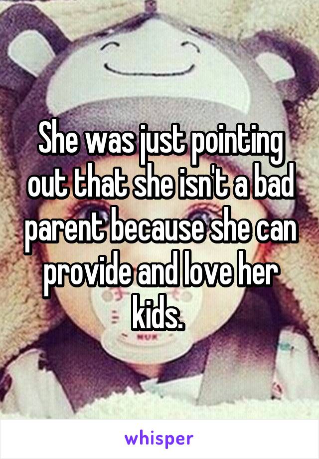 She was just pointing out that she isn't a bad parent because she can provide and love her kids. 