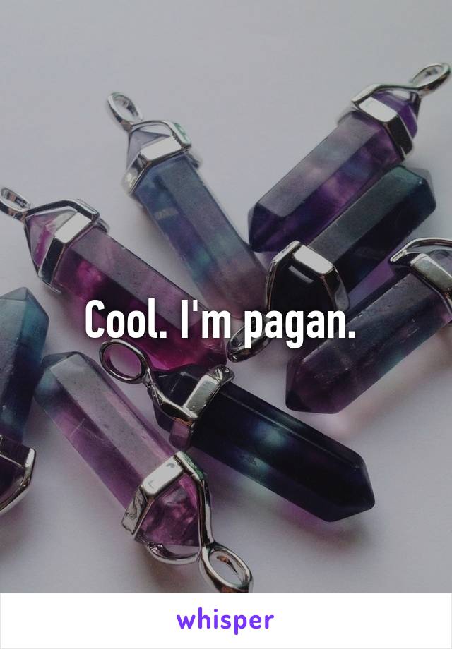 Cool. I'm pagan. 