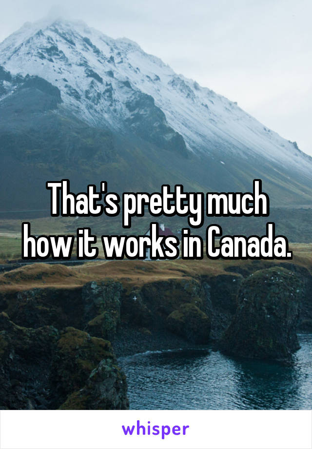 That's pretty much how it works in Canada.