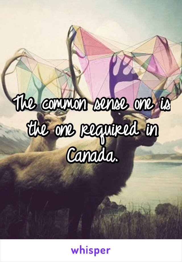 The common sense one is the one required in Canada.