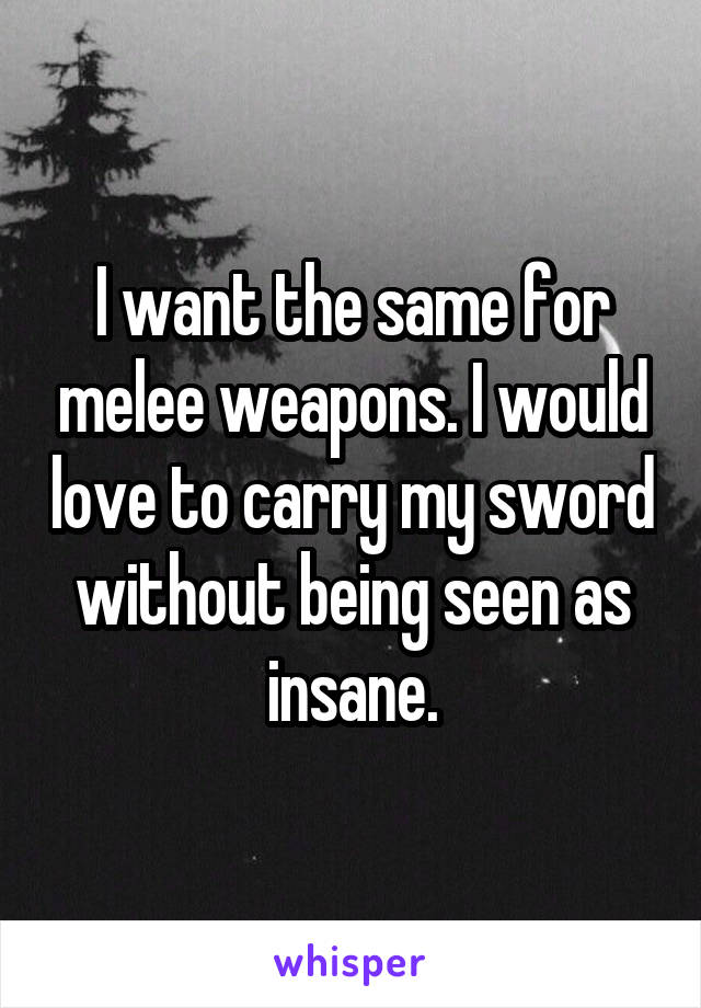 I want the same for melee weapons. I would love to carry my sword without being seen as insane.