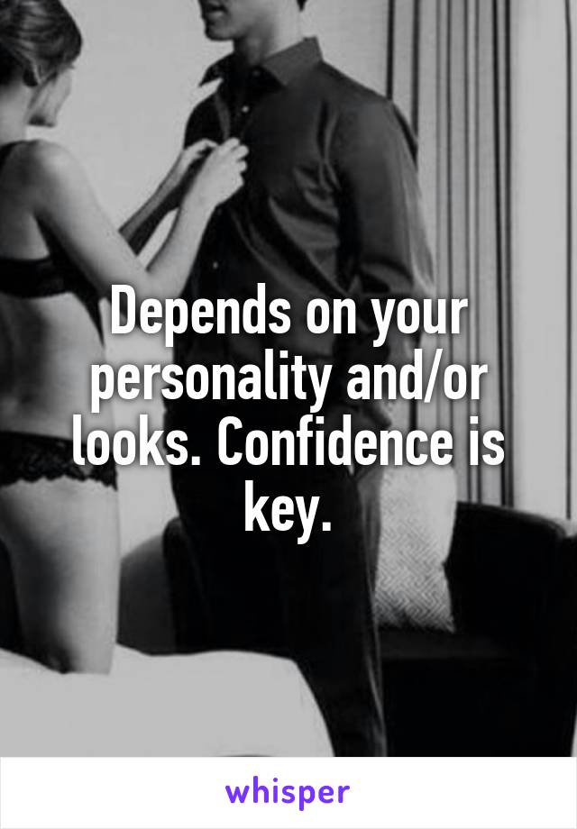 Depends on your personality and/or looks. Confidence is key.