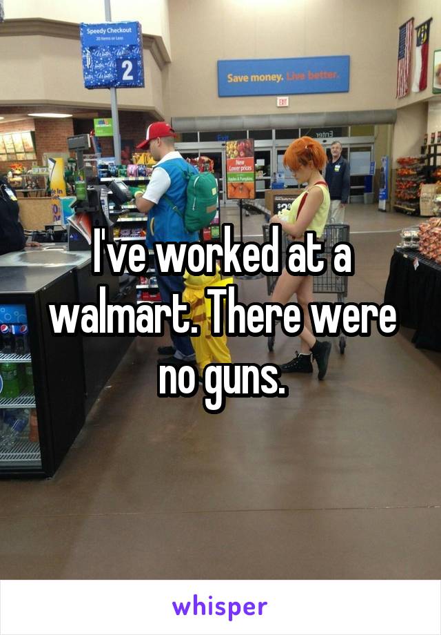 I've worked at a walmart. There were no guns.