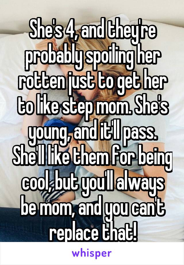 She's 4, and they're probably spoiling her rotten just to get her to like step mom. She's young, and it'll pass. She'll like them for being cool, but you'll always be mom, and you can't replace that!