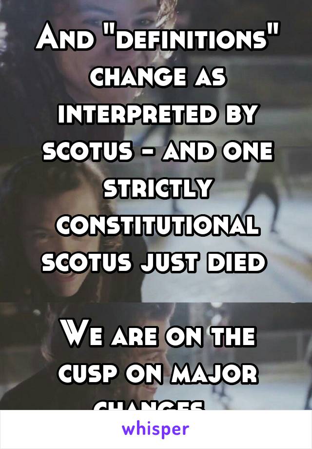 And "definitions" change as interpreted by scotus - and one strictly constitutional scotus just died 

We are on the cusp on major changes. 