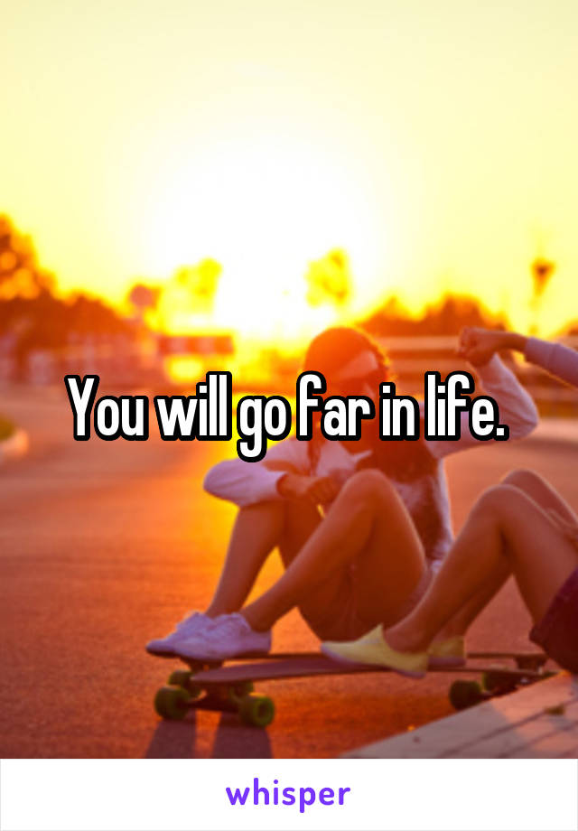 You will go far in life. 