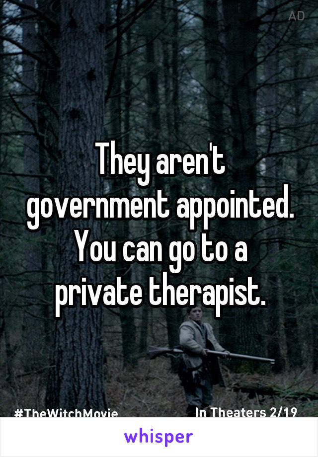 They aren't government appointed.
You can go to a private therapist.