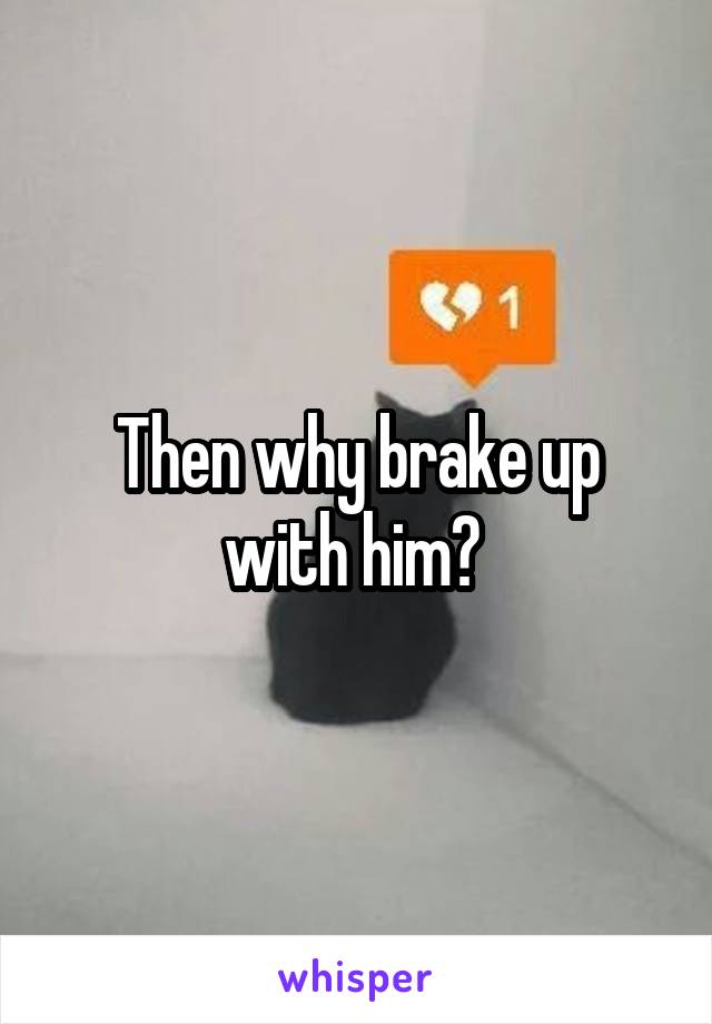 Then why brake up with him? 