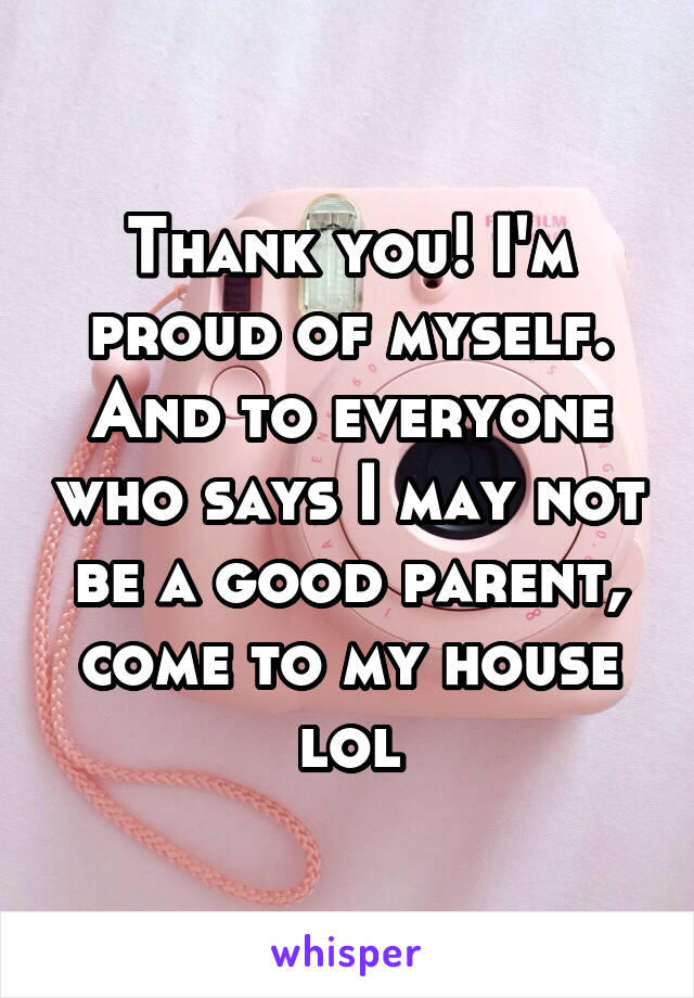 Thank you! I'm proud of myself. And to everyone who says I may not be a good parent, come to my house lol