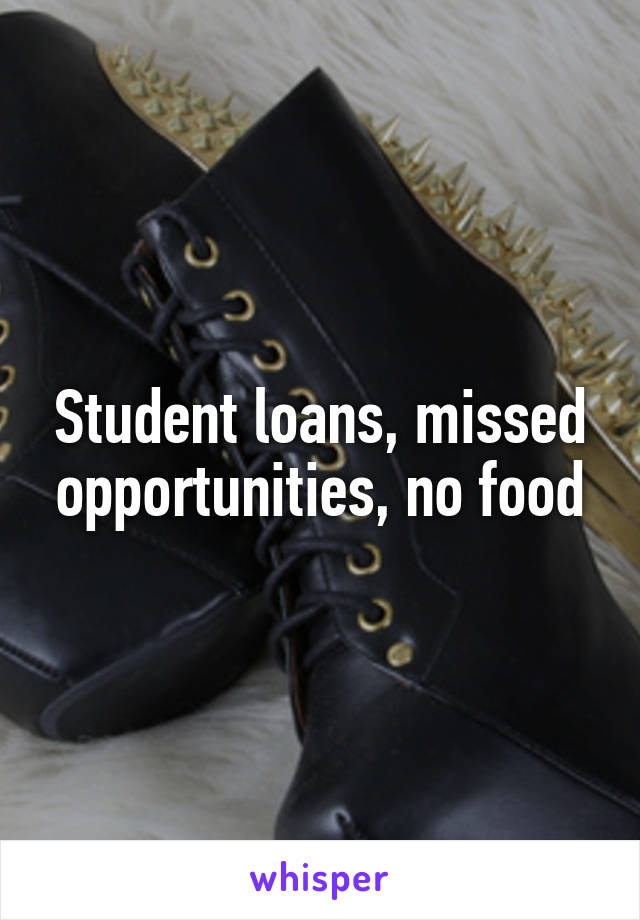 Student loans, missed opportunities, no food