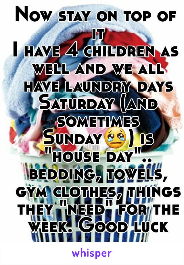 Now stay on top of it
I have 4 children as well and we all have laundry days Saturday (and sometimes Sunday😢) is "house day".. bedding, towels, gym clothes, things they "need" for the week. Good luck