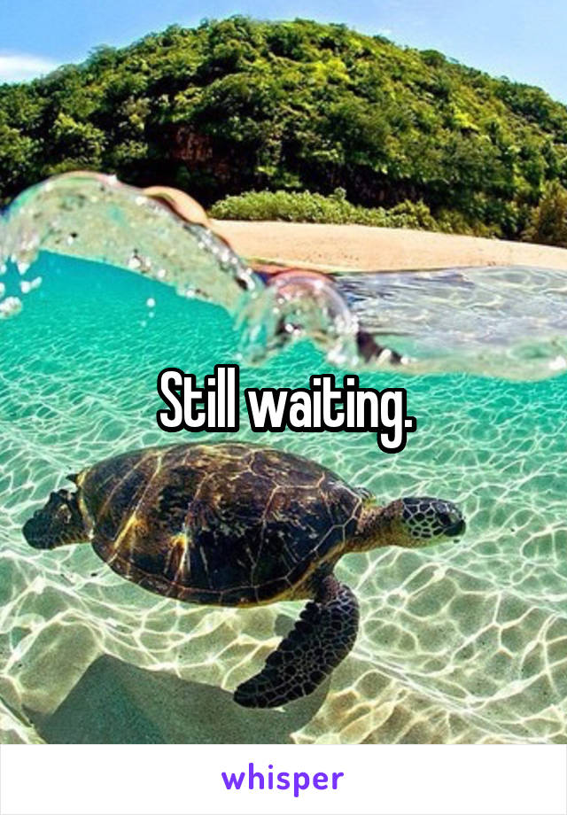 Still waiting.