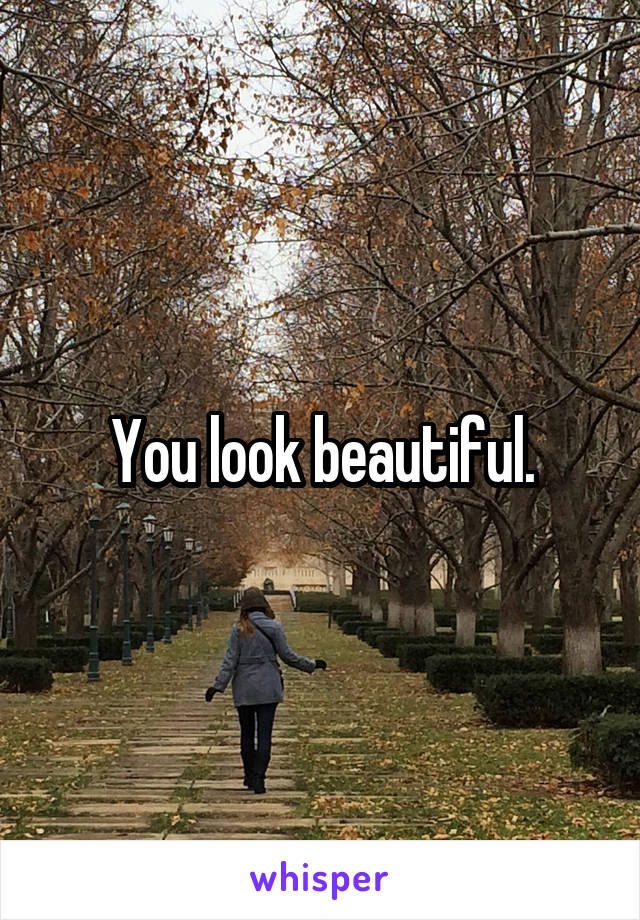 You look beautiful.