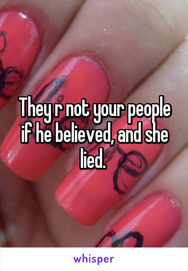 They r not your people if he believed, and she lied. 