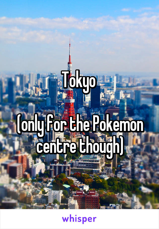 Tokyo 

(only for the Pokemon centre though)