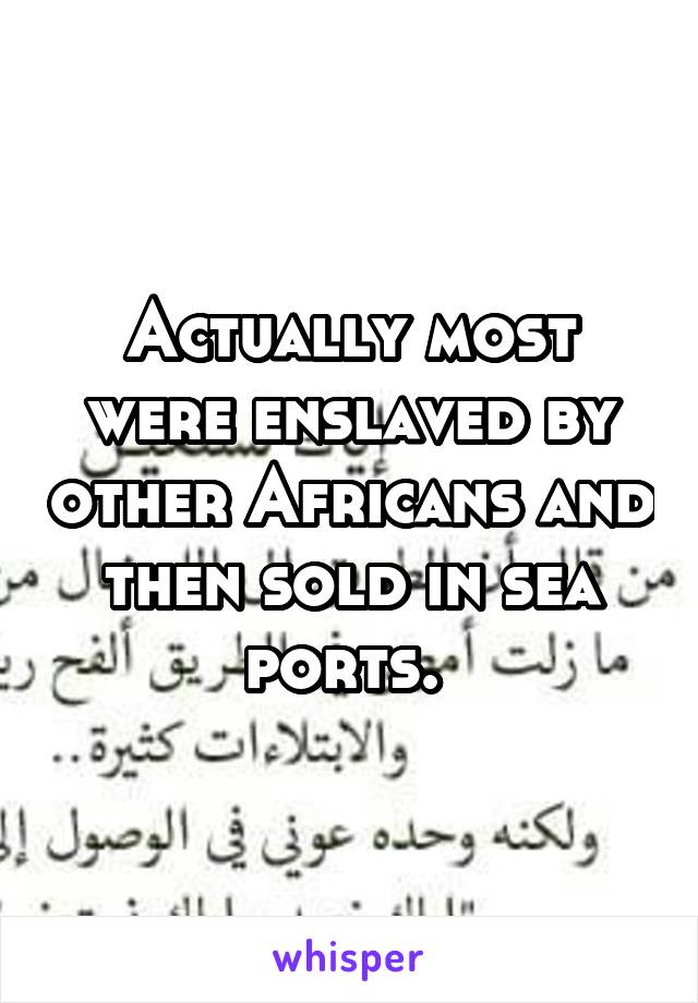 Actually most were enslaved by other Africans and then sold in sea ports. 