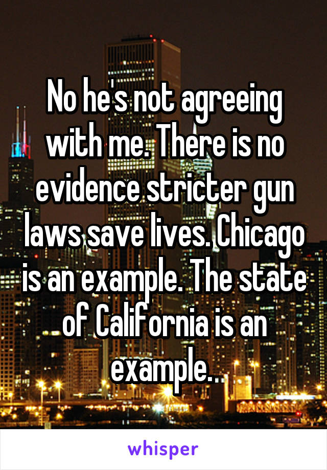 No he's not agreeing with me. There is no evidence stricter gun laws save lives. Chicago is an example. The state of California is an example. 