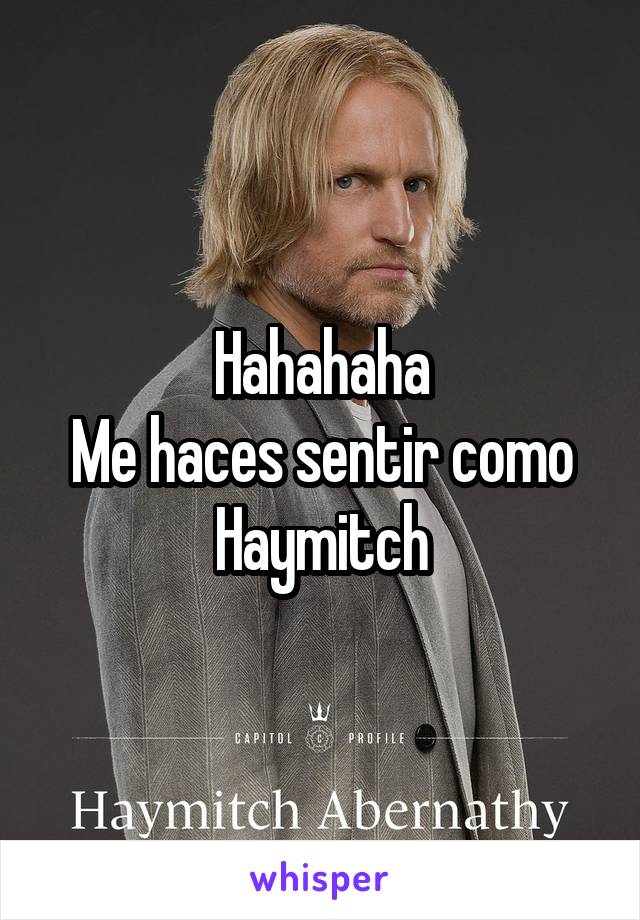 Hahahaha
Me haces sentir como Haymitch