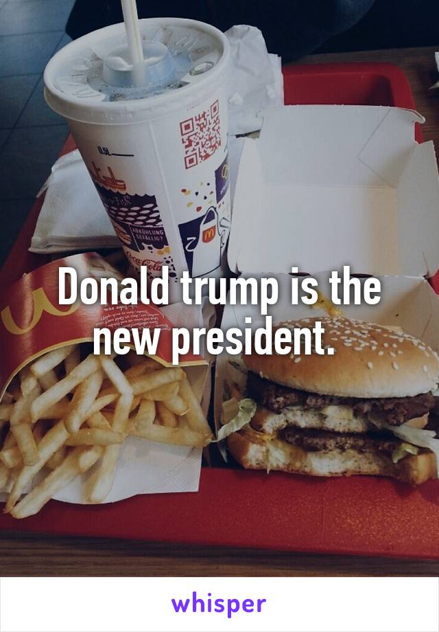 Donald trump is the new president. 