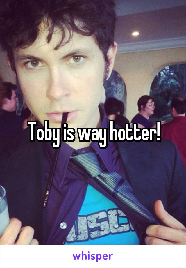 Toby is way hotter!