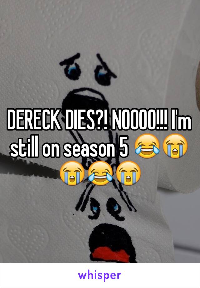DERECK DIES?! NOOOO!!! I'm still on season 5 😂😭😭😂😭