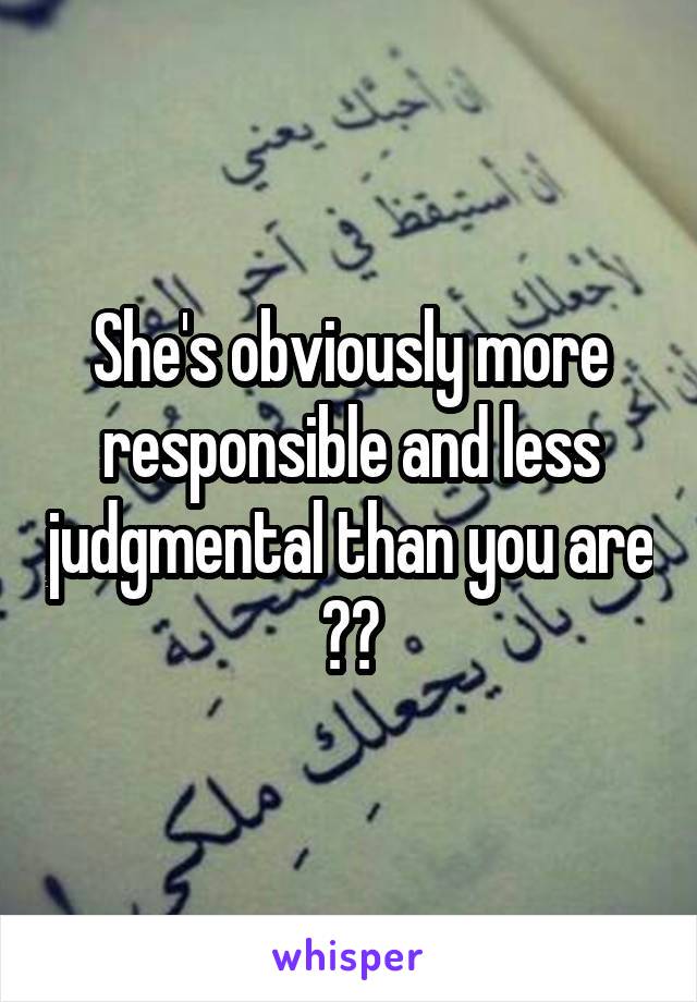 She's obviously more responsible and less judgmental than you are 👐🏻