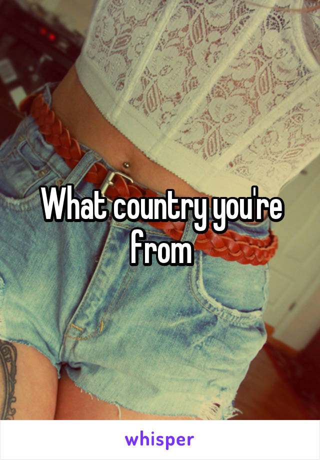 What country you're from