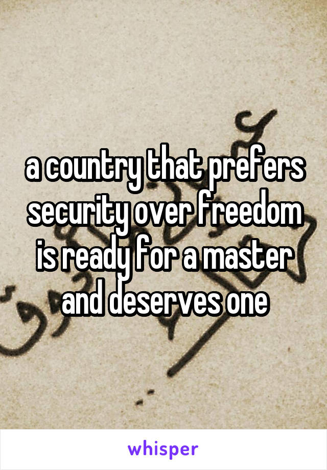 a country that prefers security over freedom is ready for a master and deserves one