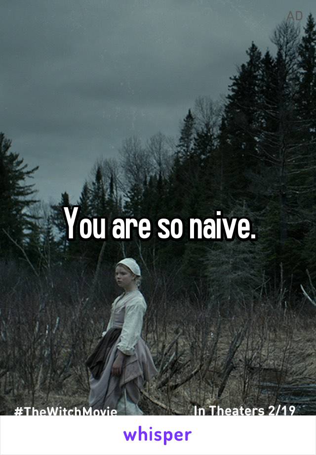 You are so naive.