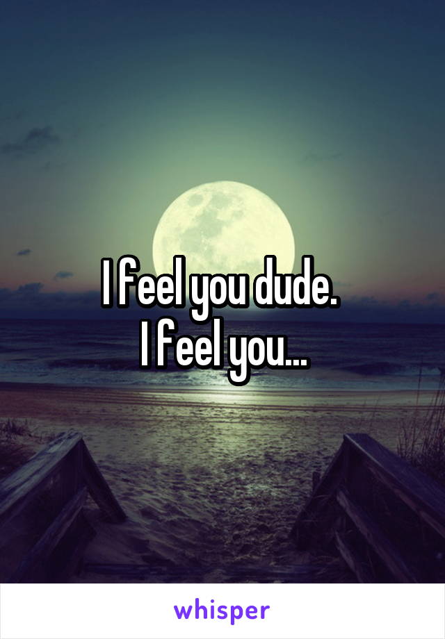 I feel you dude. 
I feel you...